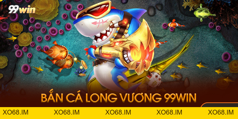 Bắn Cá Long Vương 99win - Game Săn Rồng Đổi Thưởng 2026