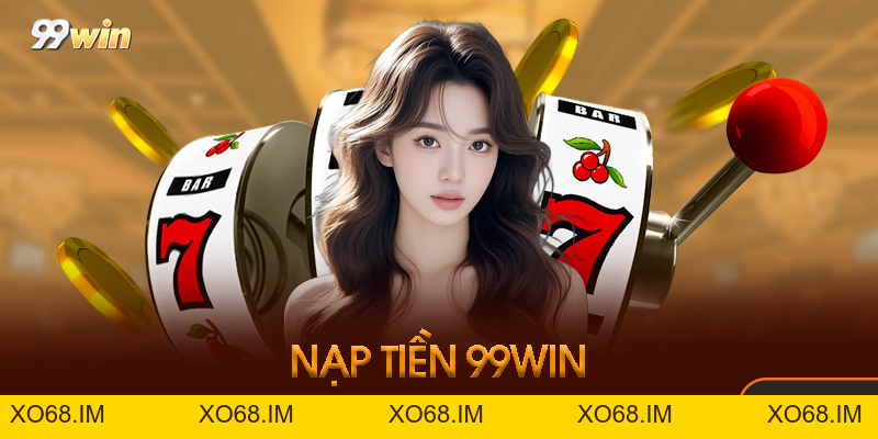 Nạp Tiền 99WIN - Tổng Quan Giao Dịch Tài Khoản Năm 2026