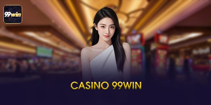 Casino 99WIN - Trải Nghiệm Casino Online Hiện Đại Năm 2026